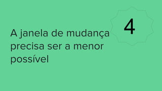 A janela de mudança
precisa ser a menor
possível
4
 