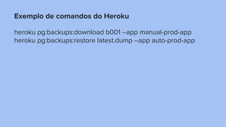 Exemplo de comandos do Heroku
heroku pg:backups:download b001 --app manual-prod-app
heroku pg:backups:restore latest.dump --app auto-prod-app
 