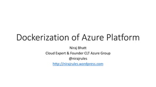 Dockerization of Azure Platform
Niraj Bhatt
Cloud Expert & Founder CLT Azure Group
@nirajrules
http://nirajrules.wordpress.com
 