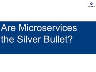 Are Microservices
the Silver Bullet?
 