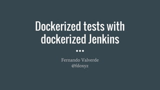 Dockerized tests with
dockerized Jenkins
Fernando Valverde
@fdoxyz
 
