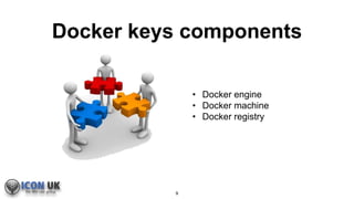 Docker keys components
9
• Docker engine
• Docker machine
• Docker registry
 