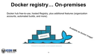 Docker registry… On-premises
Docker hub free-to-use, hosted Registry, plus additional features (organization
accounts, automated builds, and more).
13
 