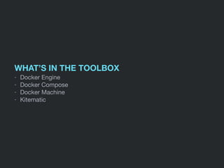 WHAT’S IN THE TOOLBOX
- Docker Engine

- Docker Compose

- Docker Machine

- Kitematic
 