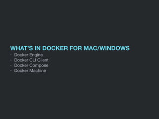 WHAT’S IN DOCKER FOR MAC/WINDOWS
- Docker Engine

- Docker CLI Client

- Docker Compose

- Docker Machine
 