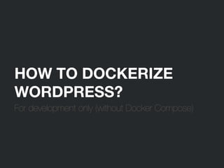 HOW TO DOCKERIZE
WORDPRESS?
For development only (without Docker Compose)
 
