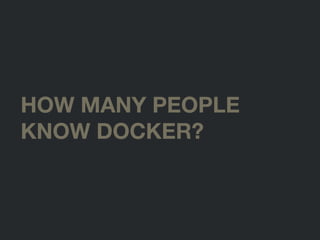 HOW MANY PEOPLE
KNOW DOCKER?
 