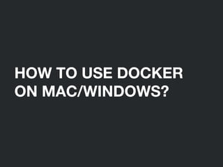 HOW TO USE DOCKER
ON MAC/WINDOWS?
 