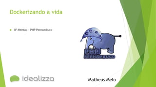 Dockerizando a vida
 8º Meetup – PHP Pernambuco
Matheus Melo
 