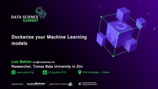 Dockerize your Machine Learning
models
Luis Beltrán luis@luisbeltran.mx
Researcher, Tomas Bata University in Zlín
www.dssconf.pl 03 grudnia 2021 PGE Narodowy + Online
ORGANIZATORZY:
 