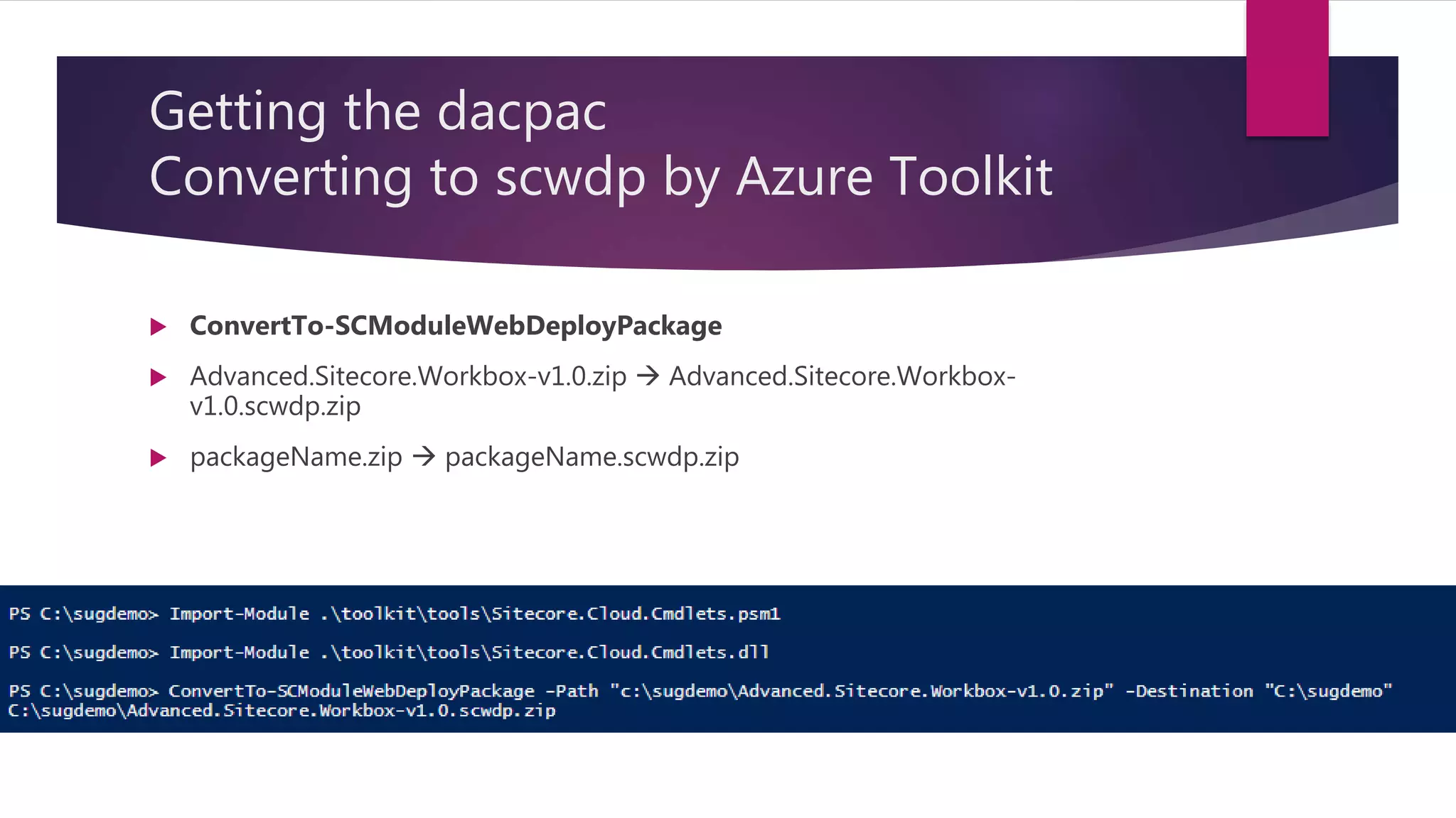 Getting the dacpac
Converting to scwdp by Azure Toolkit
 ConvertTo-SCModuleWebDeployPackage
 Advanced.Sitecore.Workbox-v1.0.zip  Advanced.Sitecore.Workbox-
v1.0.scwdp.zip
 packageName.zip  packageName.scwdp.zip
 