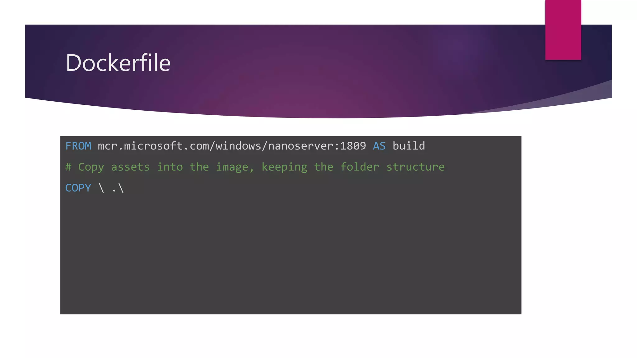 Dockerfile
FROM mcr.microsoft.com/windows/nanoserver:1809 AS build
# Copy assets into the image, keeping the folder structure
COPY  .
 