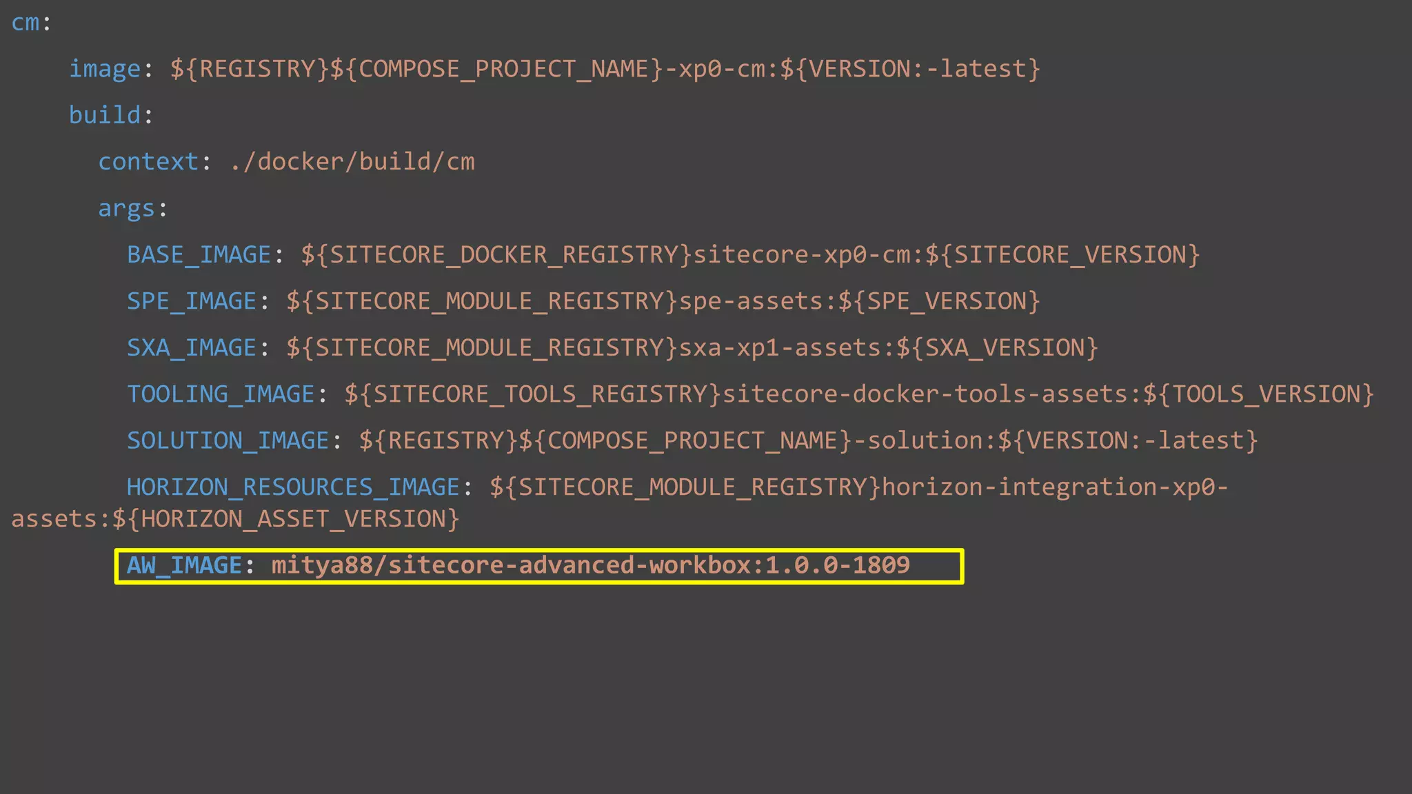 Cm container
cm:
image: ${REGISTRY}${COMPOSE_PROJECT_NAME}-xp0-cm:${VERSION:-latest}
build:
context: ./docker/build/cm
args:
BASE_IMAGE: ${SITECORE_DOCKER_REGISTRY}sitecore-xp0-cm:${SITECORE_VERSION}
SPE_IMAGE: ${SITECORE_MODULE_REGISTRY}spe-assets:${SPE_VERSION}
SXA_IMAGE: ${SITECORE_MODULE_REGISTRY}sxa-xp1-assets:${SXA_VERSION}
TOOLING_IMAGE: ${SITECORE_TOOLS_REGISTRY}sitecore-docker-tools-assets:${TOOLS_VERSION}
SOLUTION_IMAGE: ${REGISTRY}${COMPOSE_PROJECT_NAME}-solution:${VERSION:-latest}
HORIZON_RESOURCES_IMAGE: ${SITECORE_MODULE_REGISTRY}horizon-integration-xp0-
assets:${HORIZON_ASSET_VERSION}
AW_IMAGE: mitya88/sitecore-advanced-workbox:1.0.0-1809
 