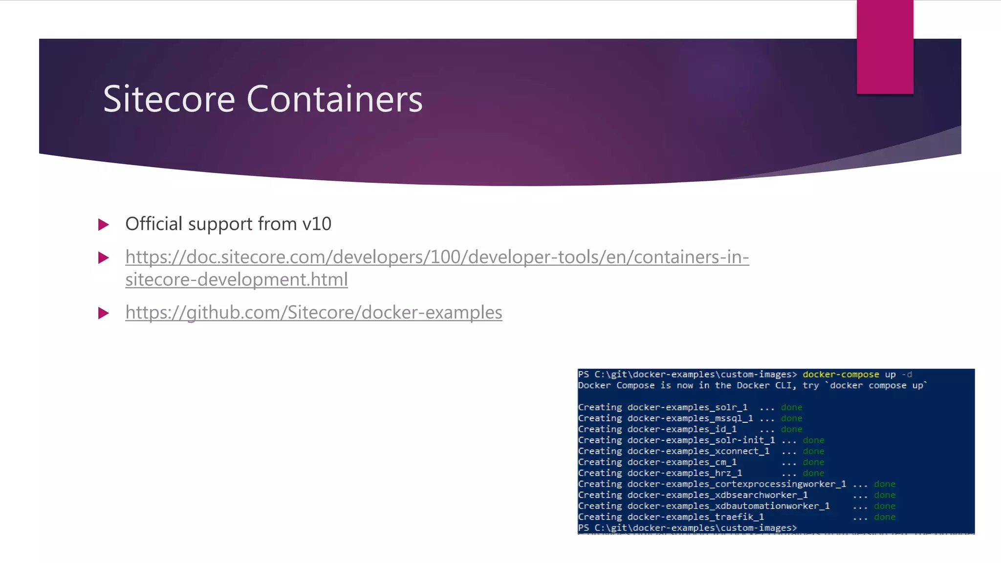 Sitecore Containers
 Official support from v10
 https://doc.sitecore.com/developers/100/developer-tools/en/containers-in-
sitecore-development.html
 https://github.com/Sitecore/docker-examples
 