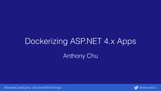 @nthonyChu#SeattleCodeCamp #DockerAllTheThings
Dockerizing ASP.NET 4.x Apps
Anthony Chu
 