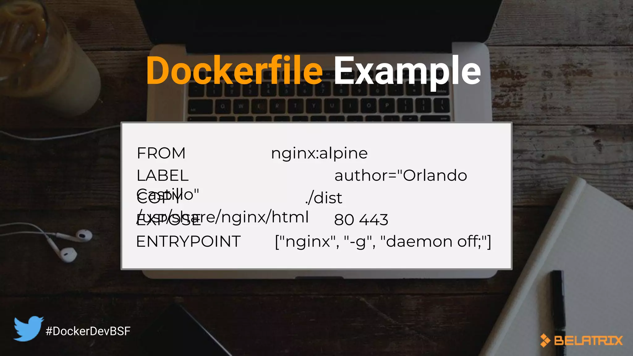 LABEL author="Orlando
Castillo"COPY ./dist
/usr/share/nginx/html
ENTRYPOINT ["nginx", "-g", "daemon off;"]
FROM nginx:alpine
EXPOSE 80 443
Dockerfile Example
#DockerDevBSF
 