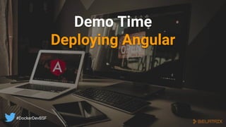 Demo Time
Deploying Angular
#DockerDevBSF
 