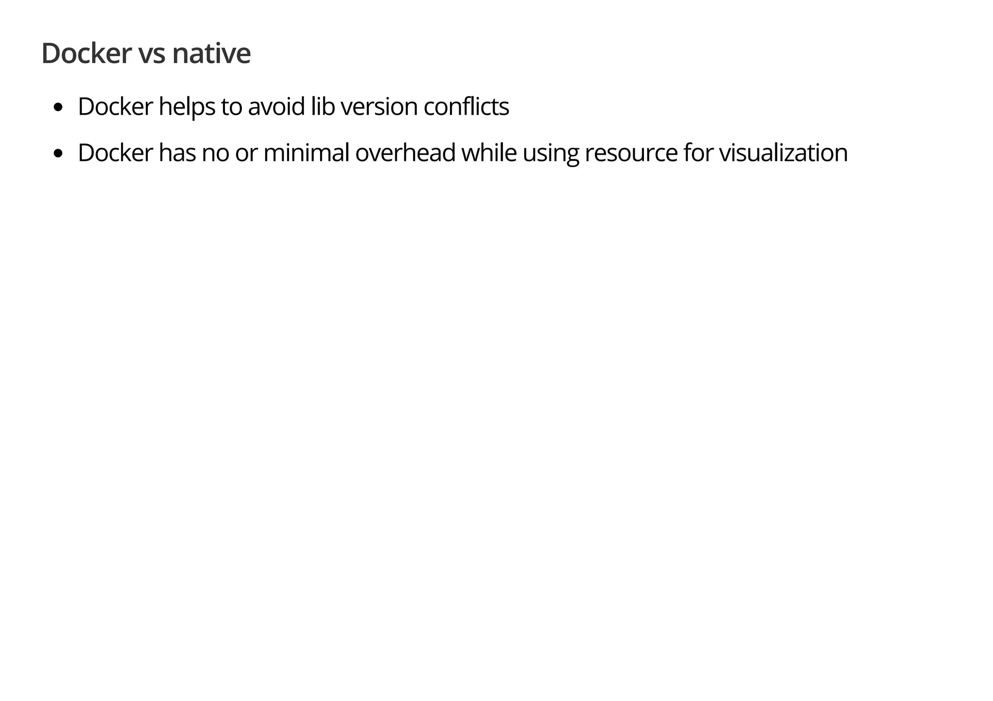 Docker vs native
Docker helps to avoid lib version conflicts
Docker has no or minimal overhead while using resource for visualization
 
