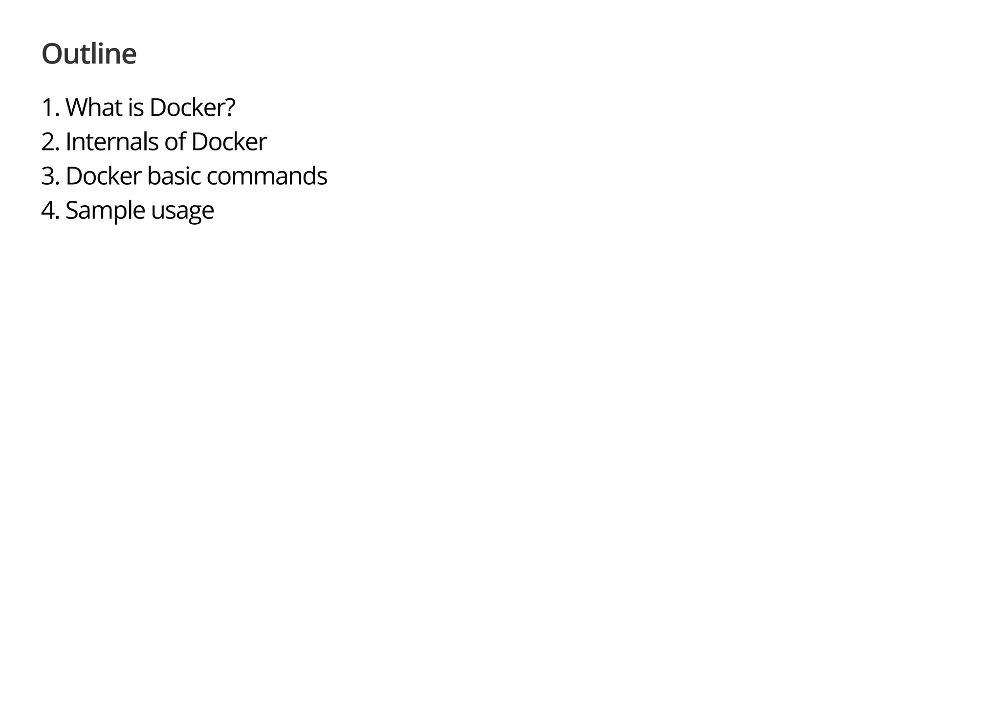 Outline
1. What is Docker?
2. Internals of Docker
3. Docker basic commands
4. Sample usage
 