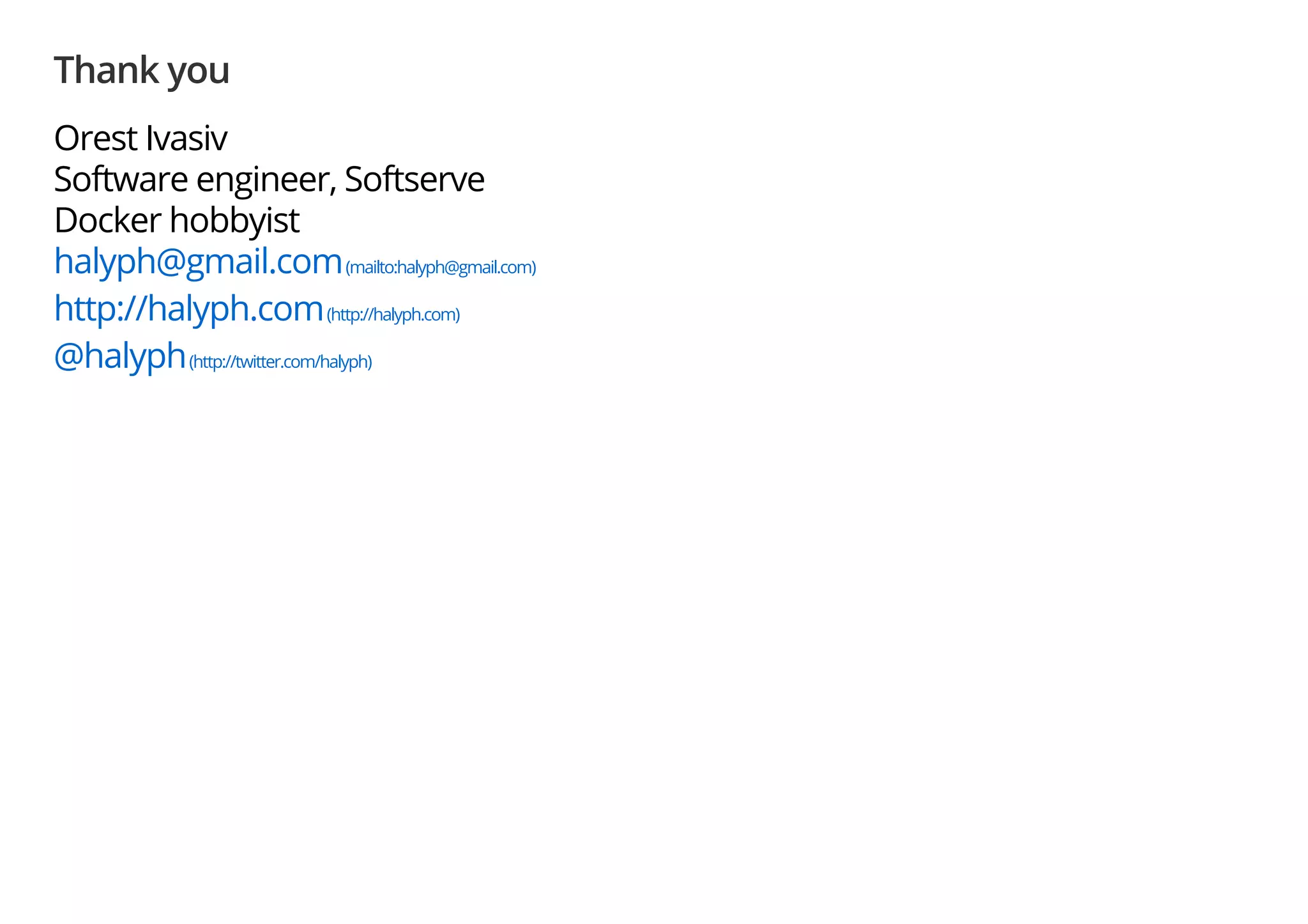Thank you
Orest Ivasiv
Software engineer, Softserve
Docker hobbyist
halyph@gmail.com(mailto:halyph@gmail.com)
http://halyph.com(http://halyph.com)
@halyph(http://twitter.com/halyph)
 