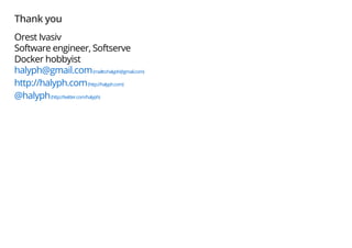 Thank you
Orest Ivasiv
Software engineer, Softserve
Docker hobbyist
halyph@gmail.com(mailto:halyph@gmail.com)
http://halyph.com(http://halyph.com)
@halyph(http://twitter.com/halyph)
 