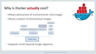 Copyright	 ©	2017, Oracle	and/or	 its	affiliates.	 All	 rights	 reserved.	 	|
Why	is	Docker actually cool?
• Allows	abstra...