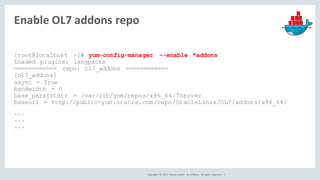 Copyright	 ©	2017, Oracle	and/or	 its	affiliates.	 All	 rights	 reserved.	 	|
Enable	OL7	addons repo
[root@localhost ~]# y...