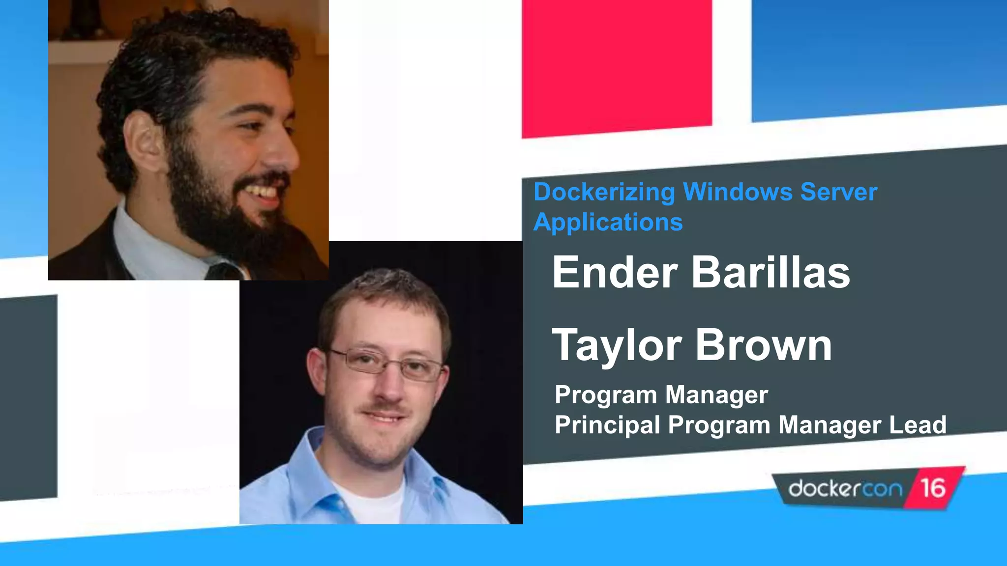Dockerizing Windows Server
Applications
Ender Barillas
Taylor Brown
Program Manager
Principal Program Manager Lead
 