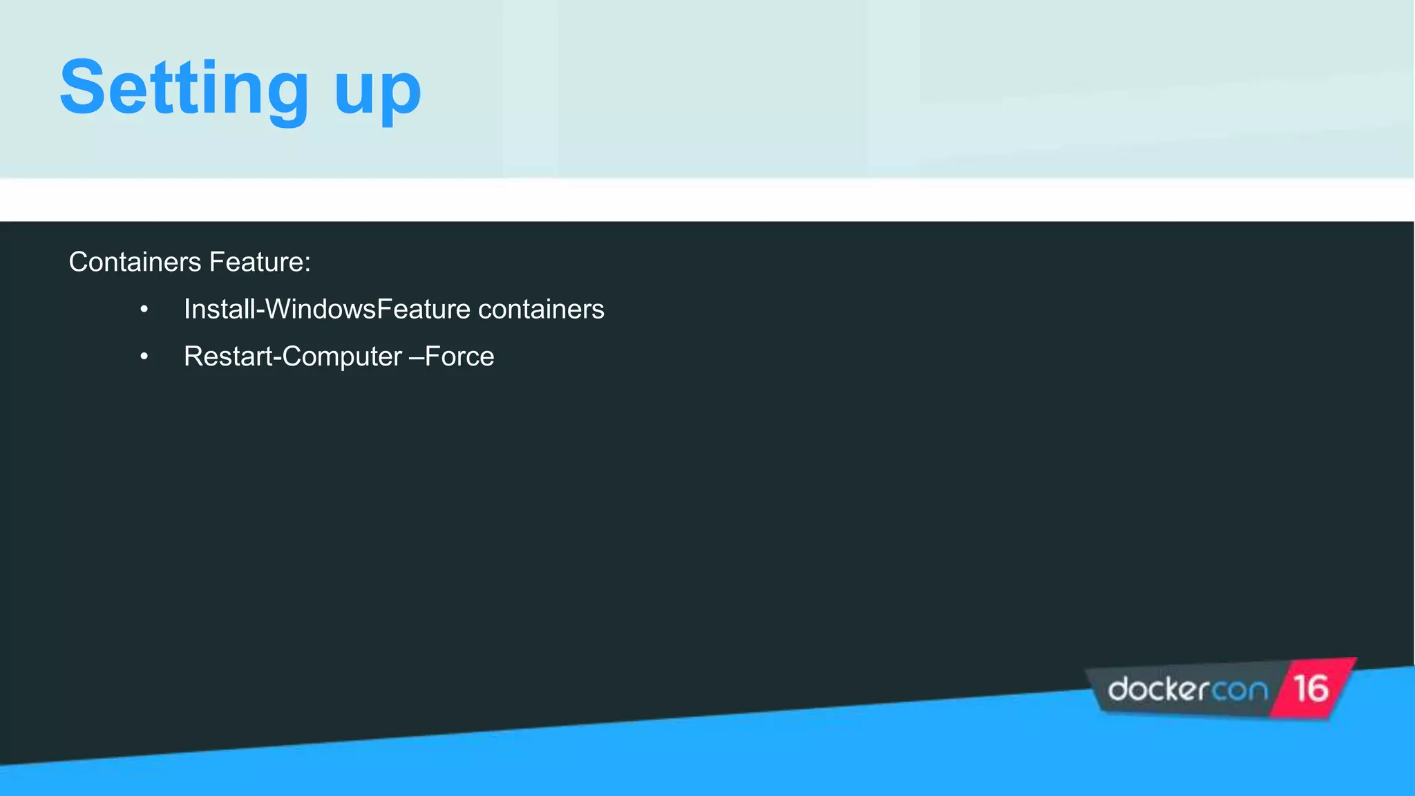Setting up
Containers Feature:
• Install-WindowsFeature containers
• Restart-Computer –Force
 