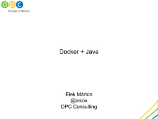 Docker + Java
Elek Márton
@anzix
2015 March
DPC Consulting
 