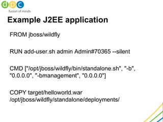 Example J2EE application
FROM jboss/wildfly
RUN add-user.sh admin Admin#70365 --silent
CMD ["/opt/jboss/wildfly/bin/standa...