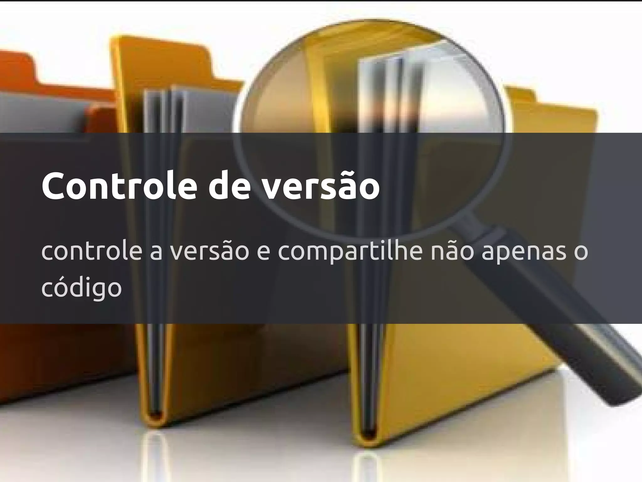 Controle de versão
controle a versão e compartilhe não apenas o
código
 