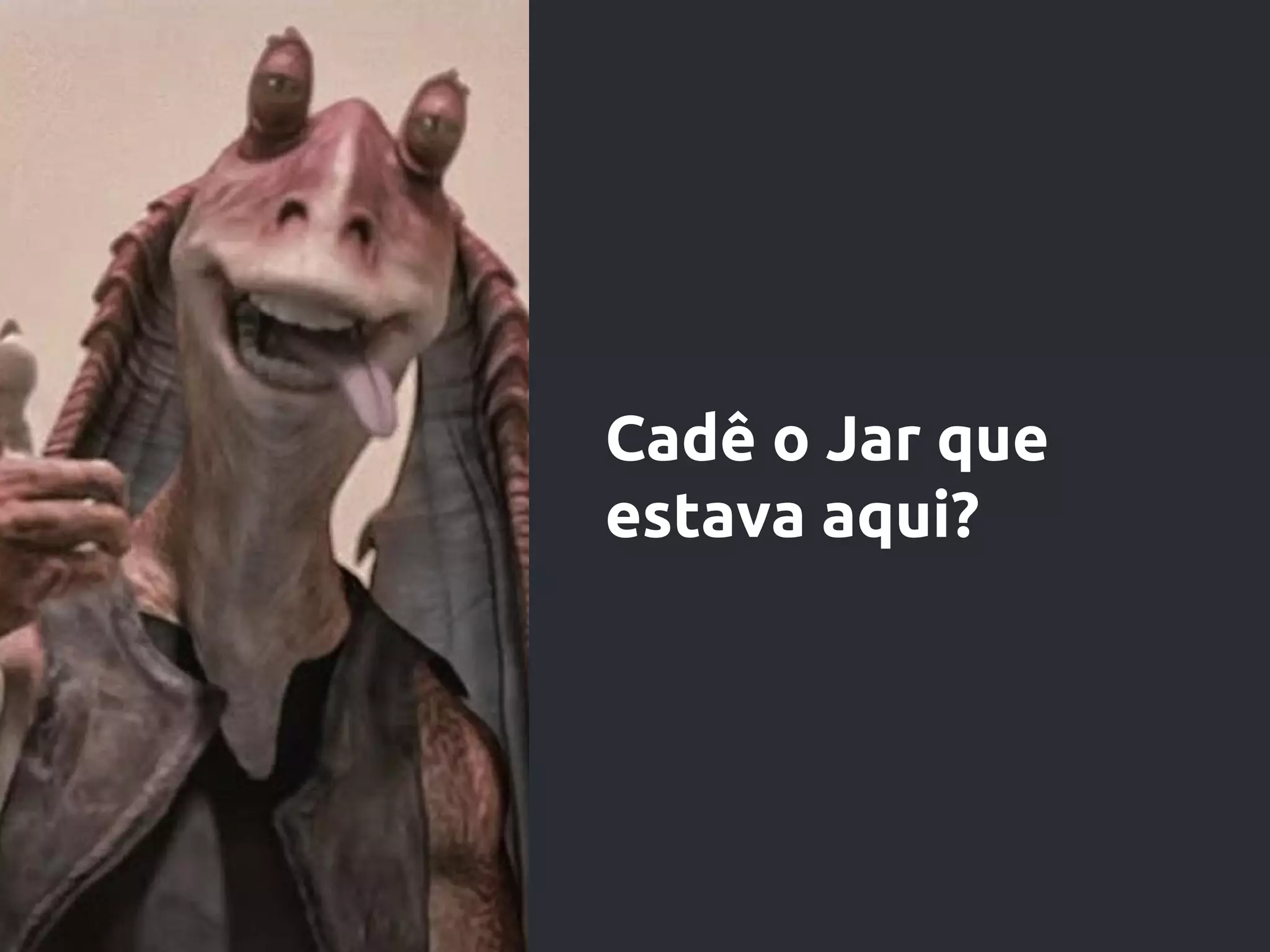 Cadê o Jar que
estava aqui?
 