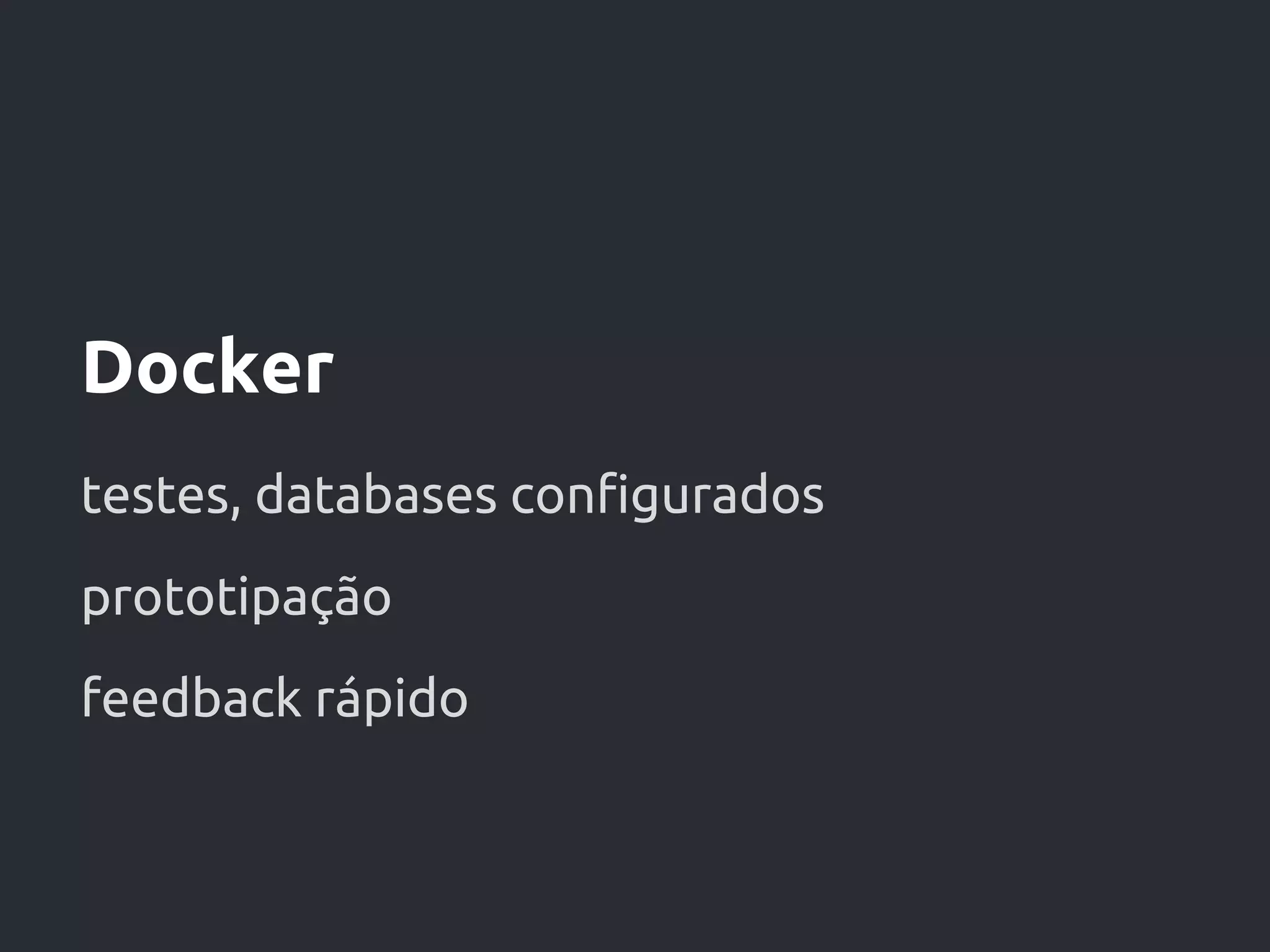 Docker
testes, databases configurados
prototipação
feedback rápido
 