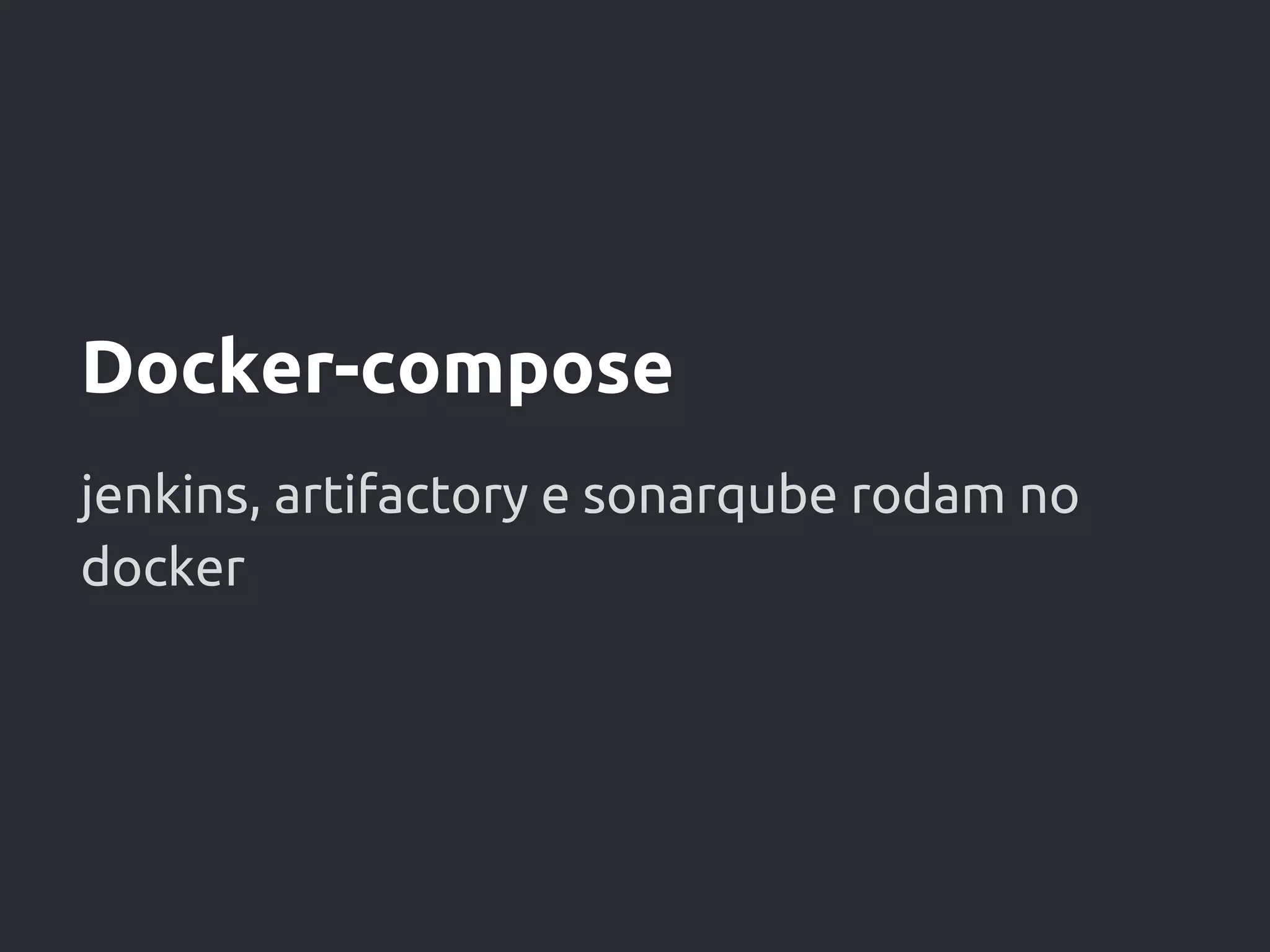 Docker-compose
jenkins, artifactory e sonarqube rodam no
docker
 