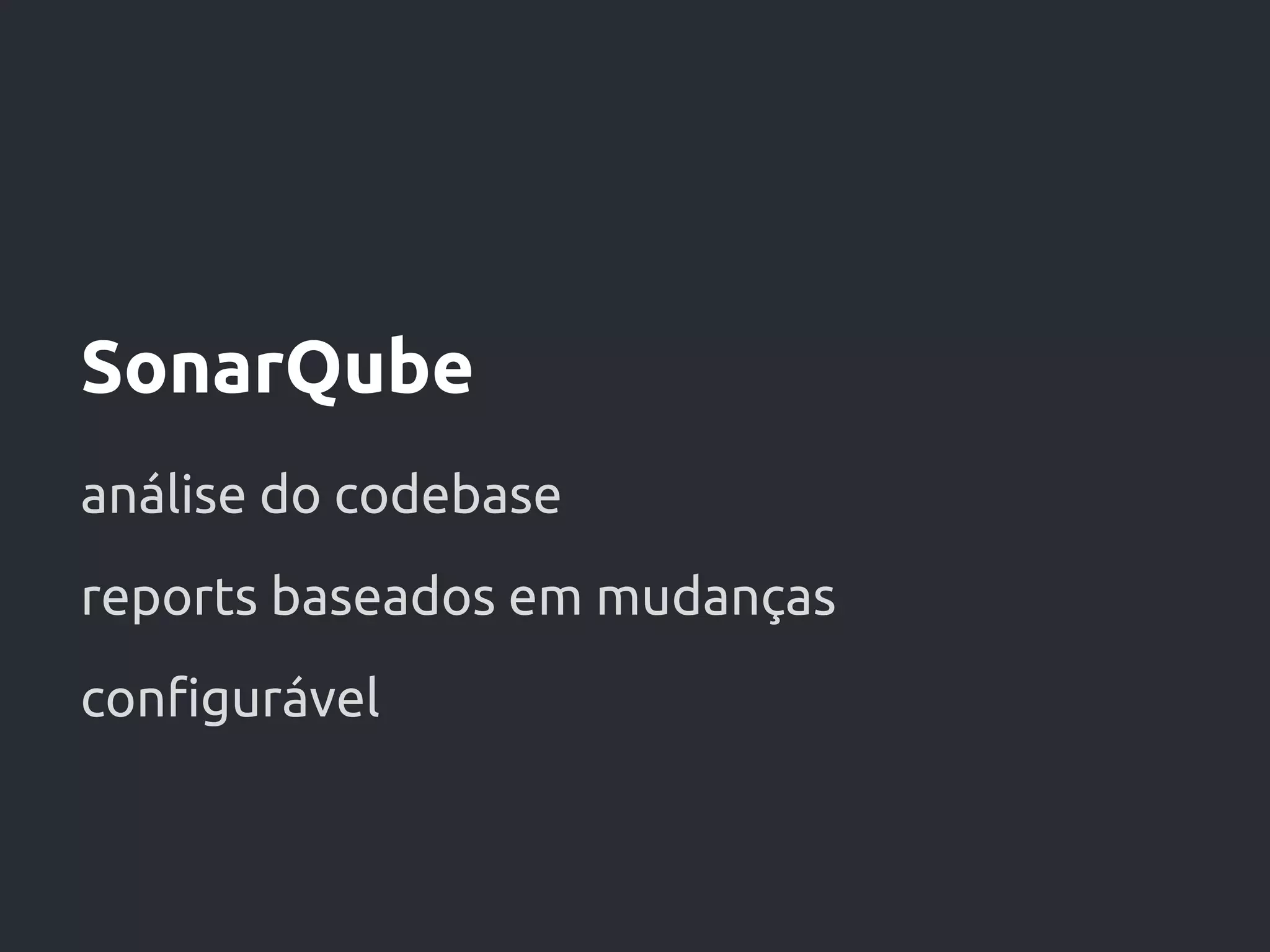 SonarQube
análise do codebase
reports baseados em mudanças
configurável
 