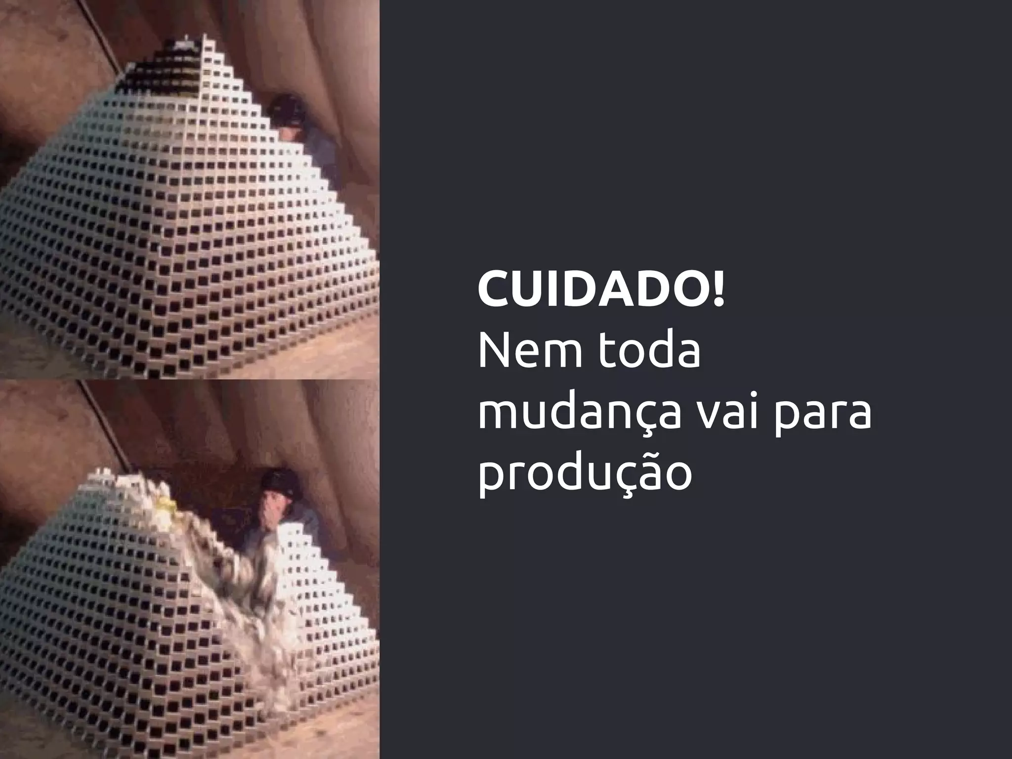 CUIDADO!
Nem toda
mudança vai para
produção
 