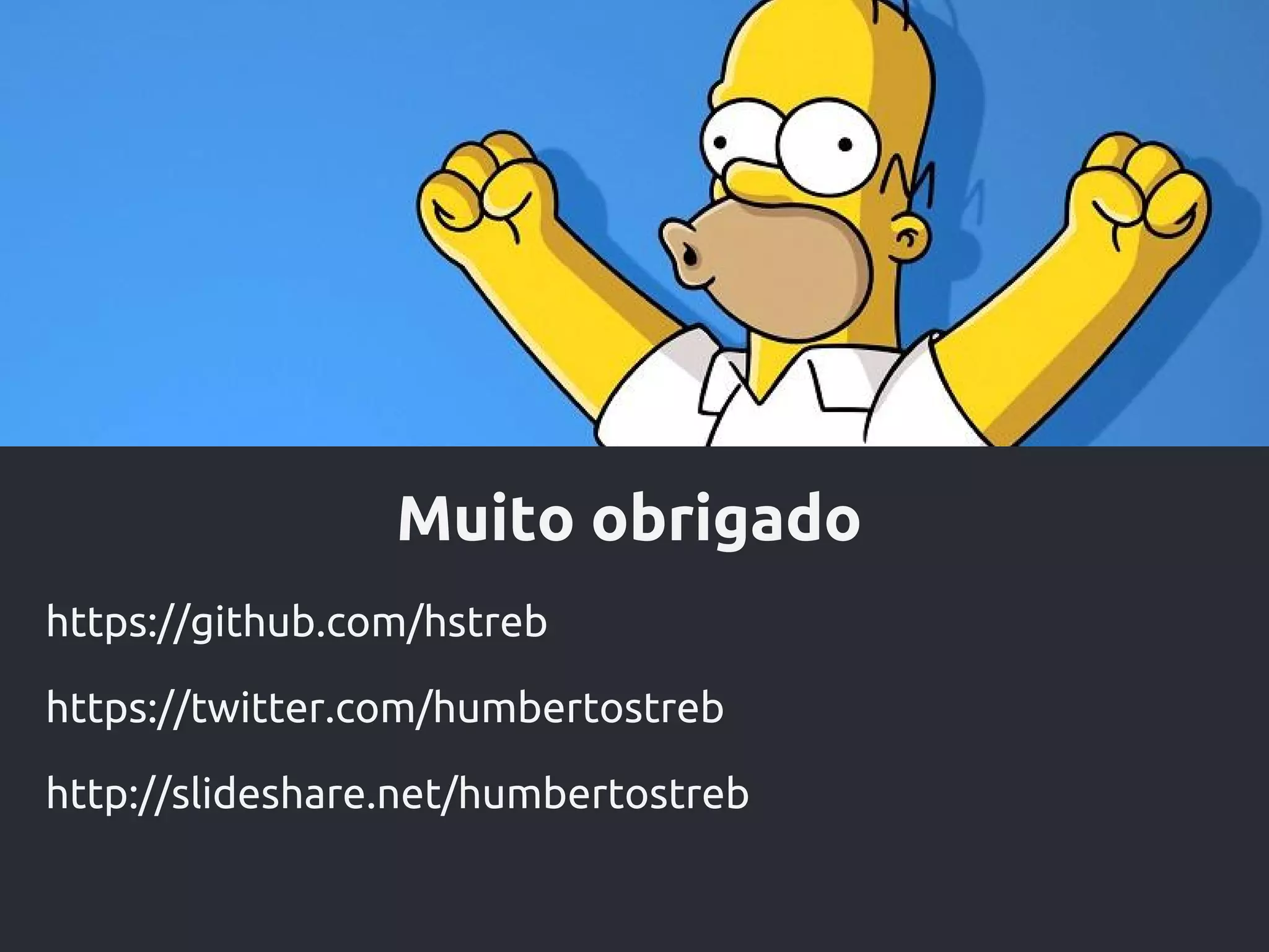 Muito obrigado
https://github.com/hstreb
https://twitter.com/humbertostreb
http://slideshare.net/humbertostreb
 