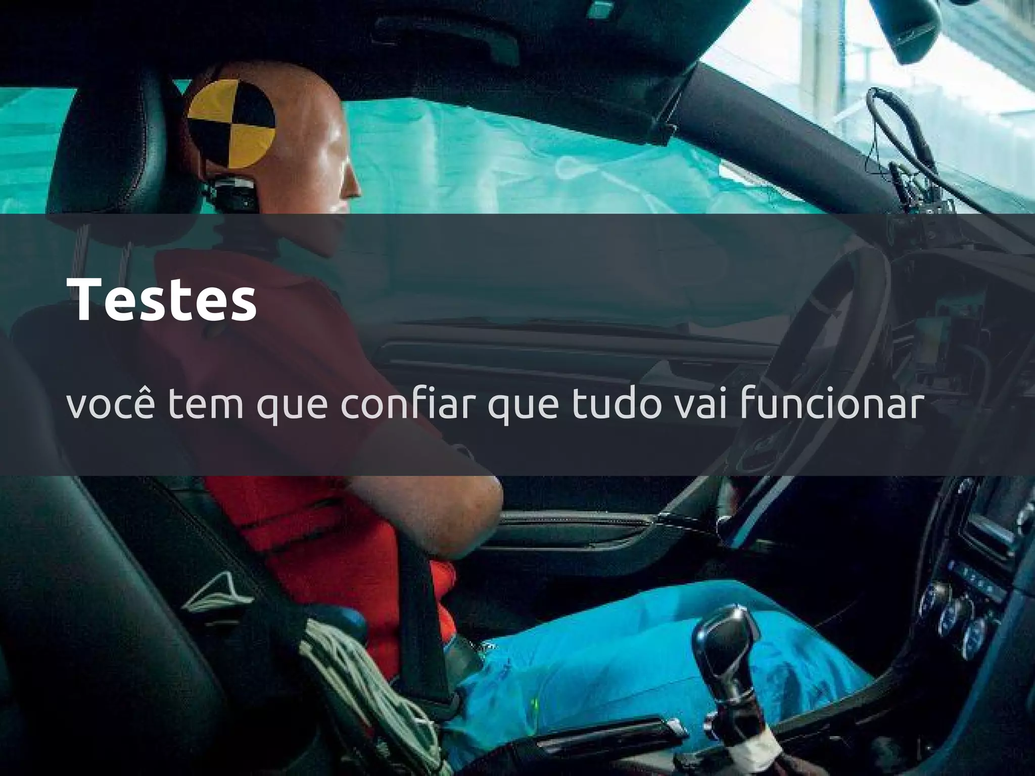 Testes
você tem que confiar que tudo vai funcionar
 