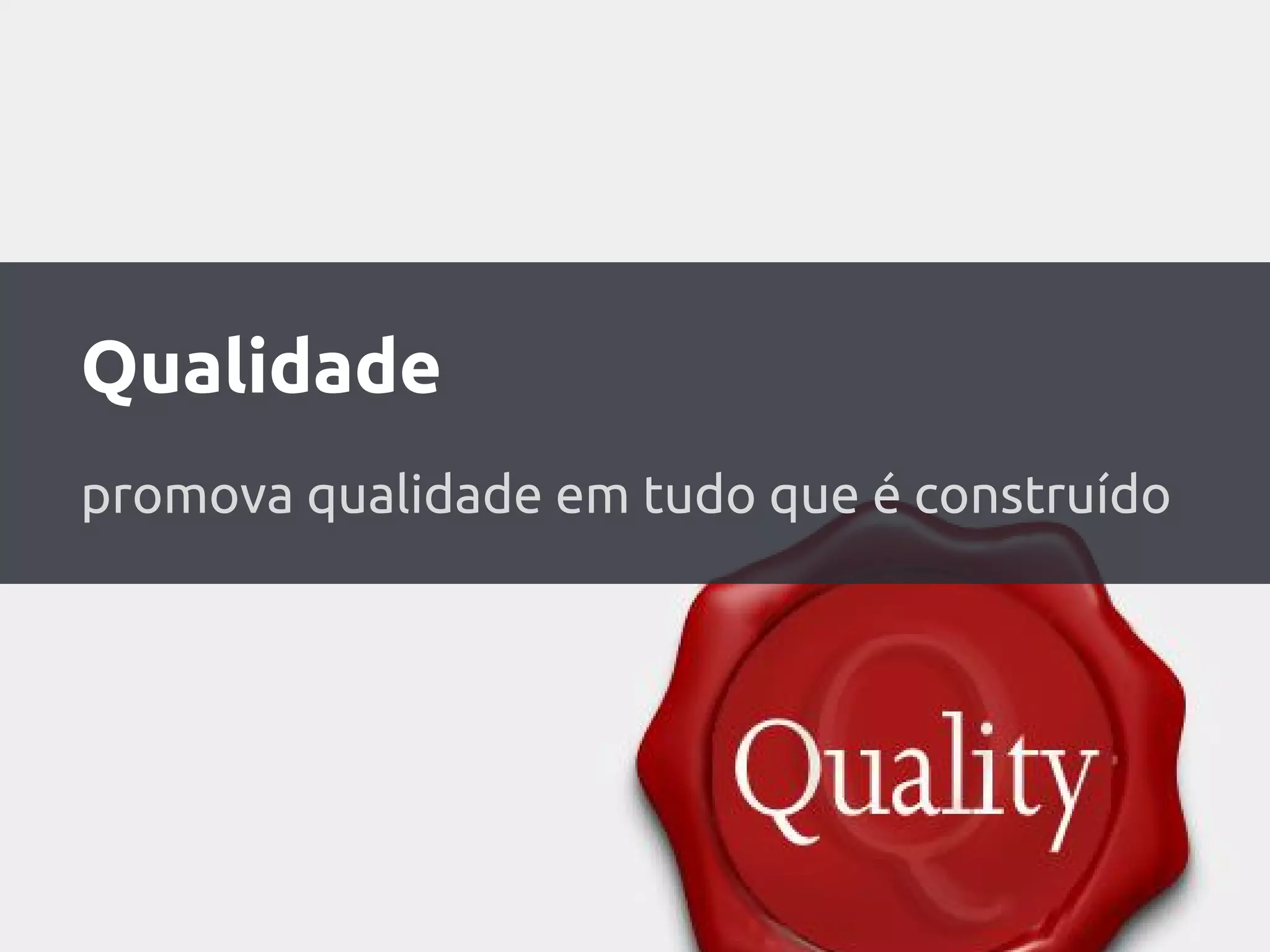 Qualidade
promova qualidade em tudo que é construído
 