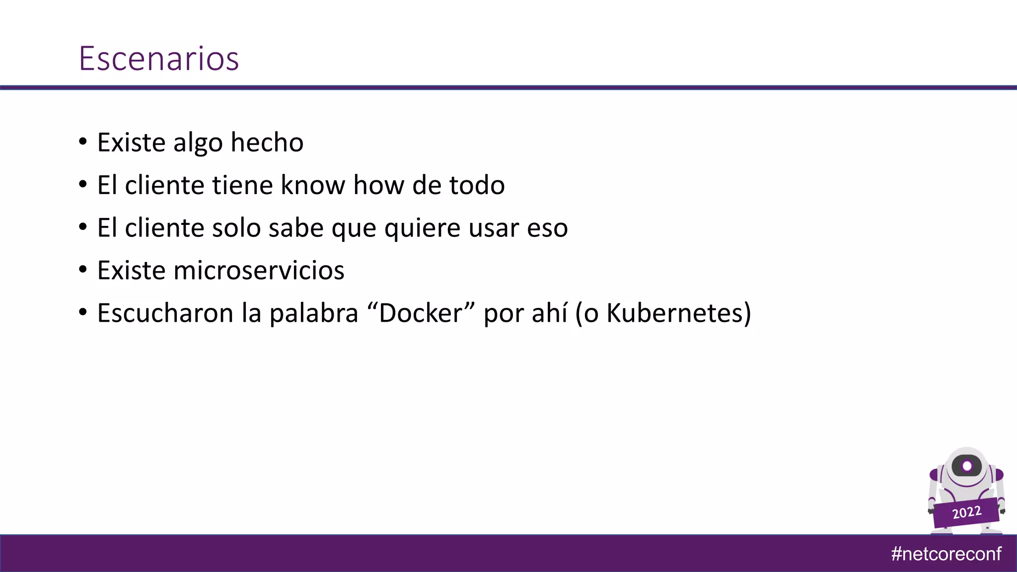 #netcoreconf
Escenarios
• Existe algo hecho
• El cliente tiene know how de todo
• El cliente solo sabe que quiere usar eso
• Existe microservicios
• Escucharon la palabra “Docker” por ahí (o Kubernetes)
 