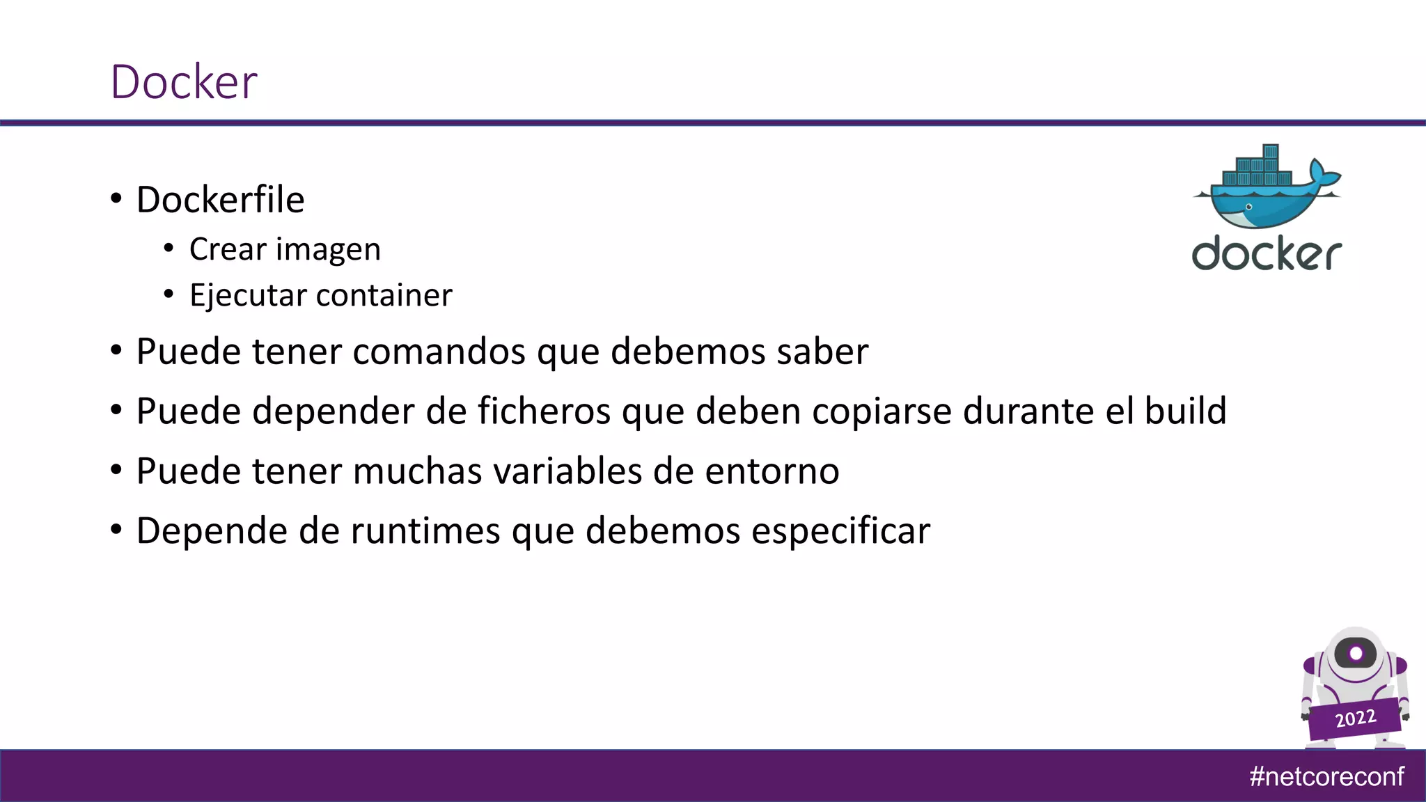 #netcoreconf
Docker
• Dockerfile
• Crear imagen
• Ejecutar container
• Puede tener comandos que debemos saber
• Puede depender de ficheros que deben copiarse durante el build
• Puede tener muchas variables de entorno
• Depende de runtimes que debemos especificar
 