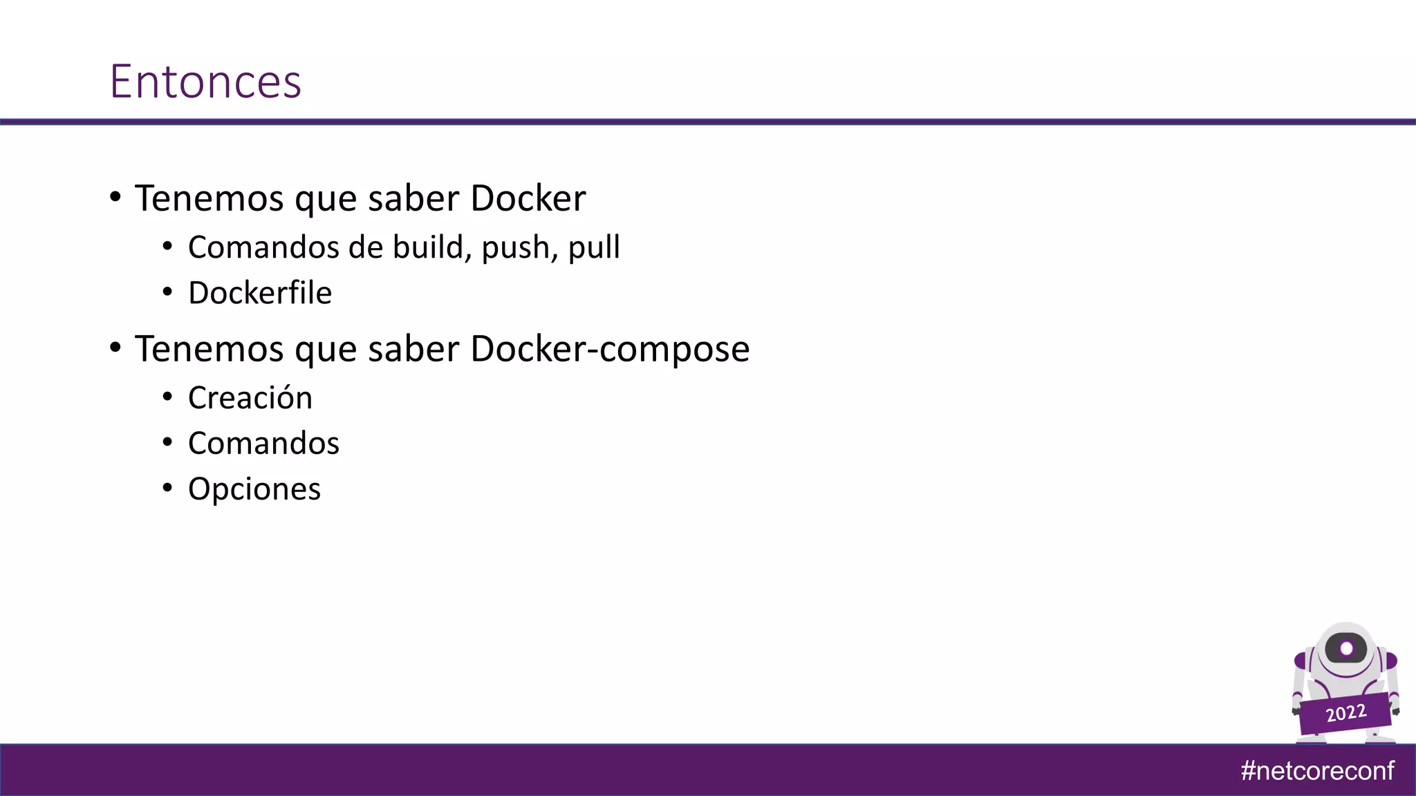 #netcoreconf
Entonces
• Tenemos que saber Docker
• Comandos de build, push, pull
• Dockerfile
• Tenemos que saber Docker-compose
• Creación
• Comandos
• Opciones
 