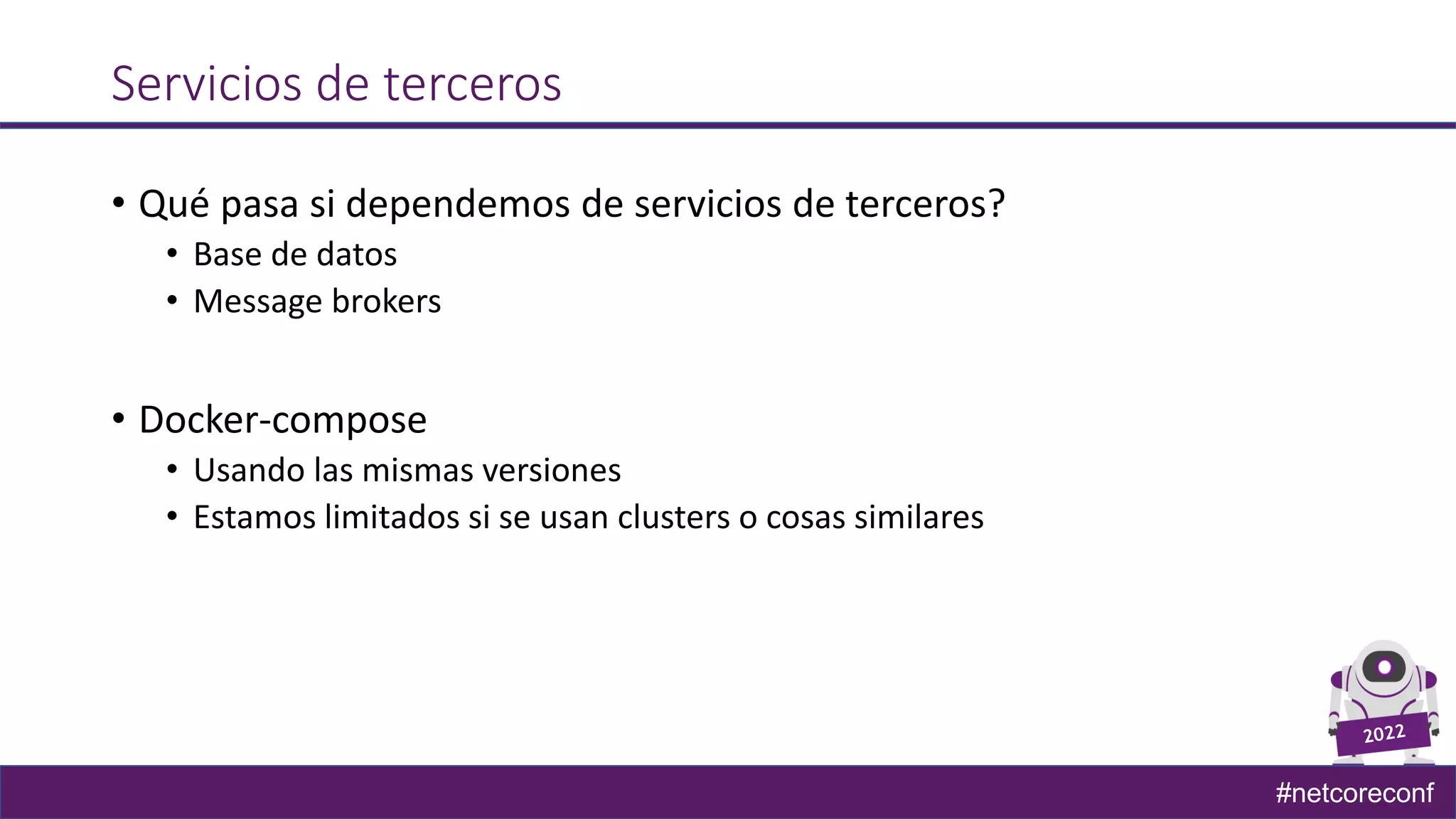 #netcoreconf
Servicios de terceros
• Qué pasa si dependemos de servicios de terceros?
• Base de datos
• Message brokers
• Docker-compose
• Usando las mismas versiones
• Estamos limitados si se usan clusters o cosas similares
 
