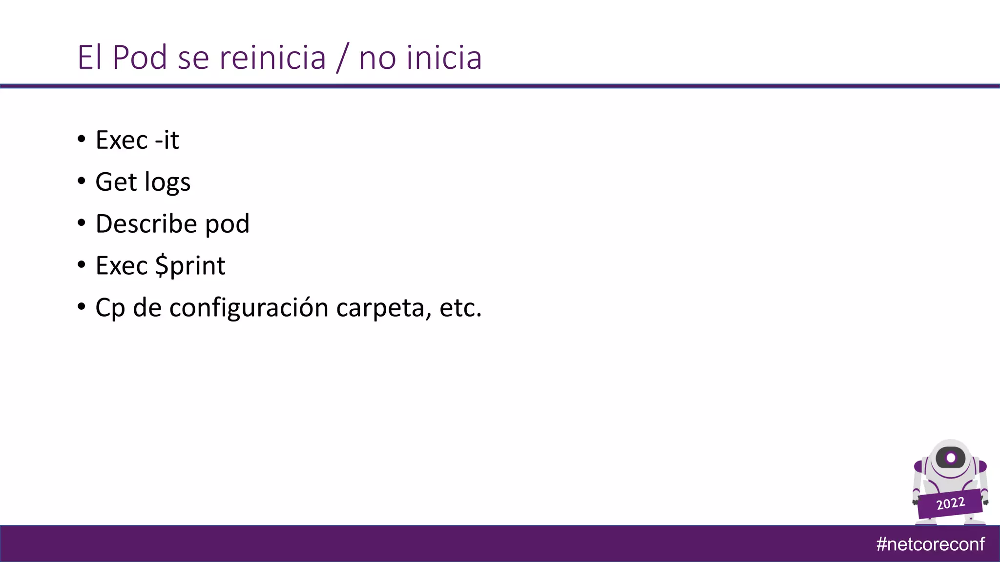 #netcoreconf
El Pod se reinicia / no inicia
• Exec -it
• Get logs
• Describe pod
• Exec $print
• Cp de configuración carpeta, etc.
 