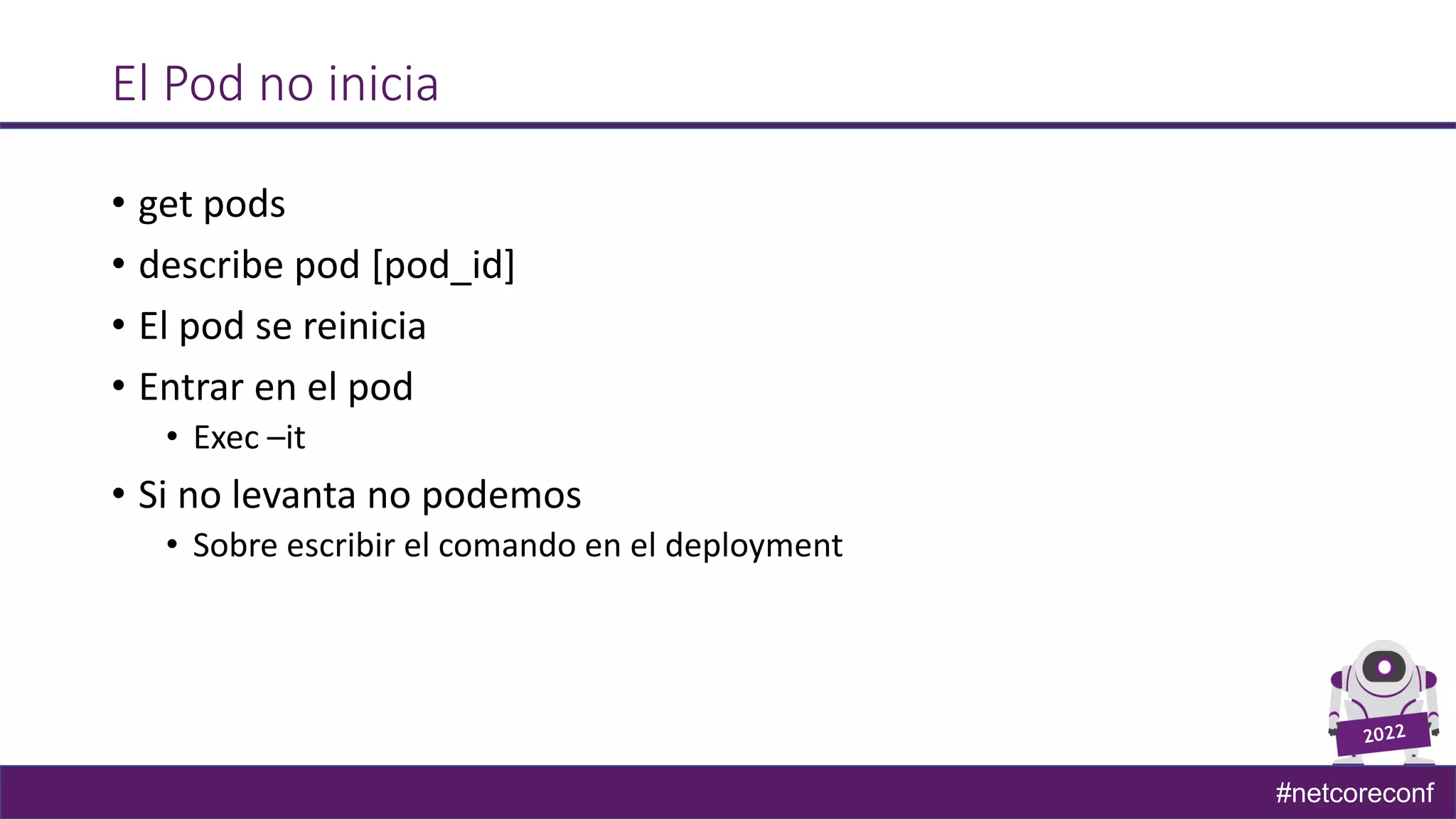 #netcoreconf
El Pod no inicia
• get pods
• describe pod [pod_id]
• El pod se reinicia
• Entrar en el pod
• Exec –it
• Si no levanta no podemos
• Sobre escribir el comando en el deployment
 