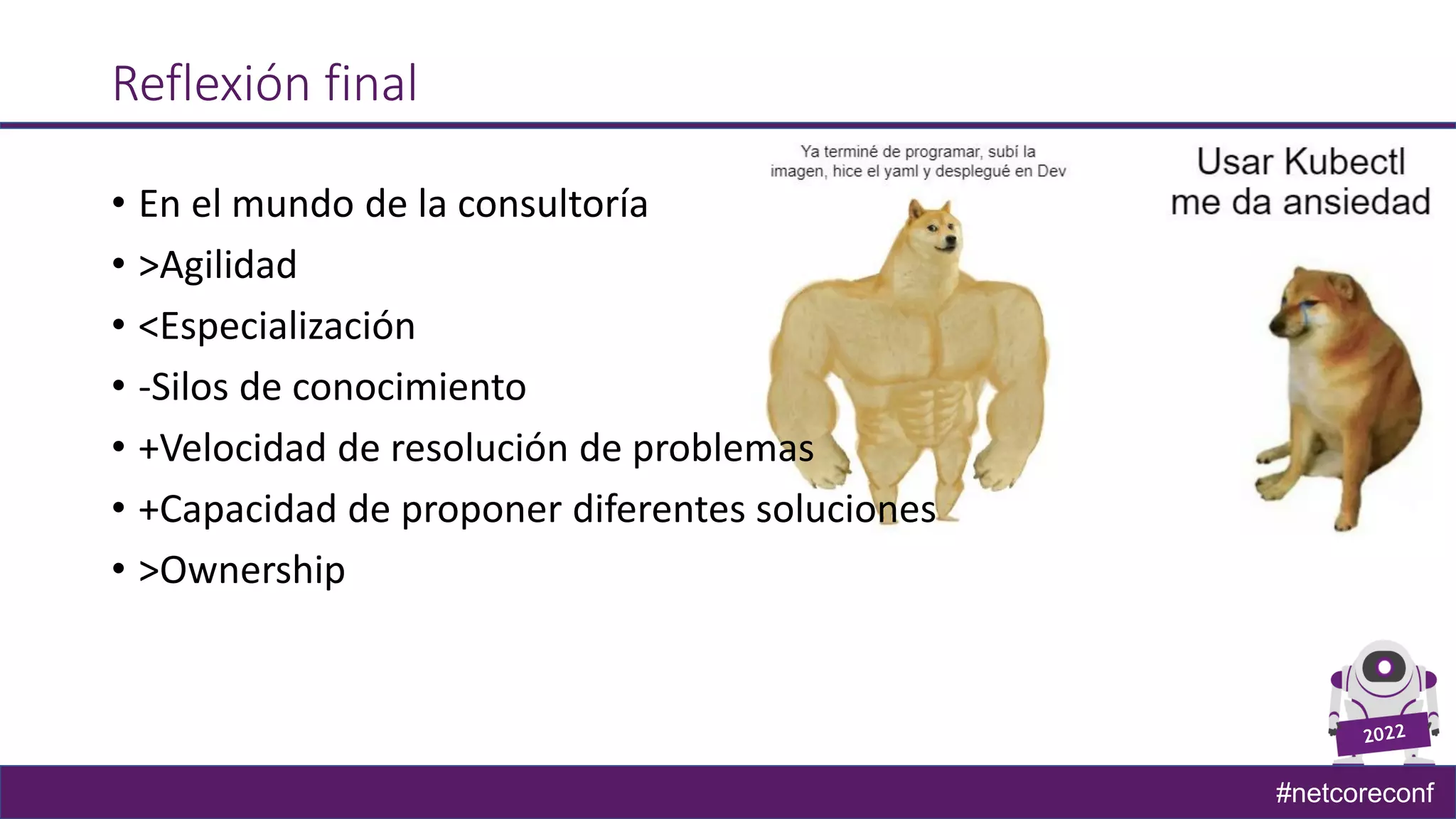 #netcoreconf
Reflexión final
• En el mundo de la consultoría
• >Agilidad
• <Especialización
• -Silos de conocimiento
• +Velocidad de resolución de problemas
• +Capacidad de proponer diferentes soluciones
• >Ownership
 