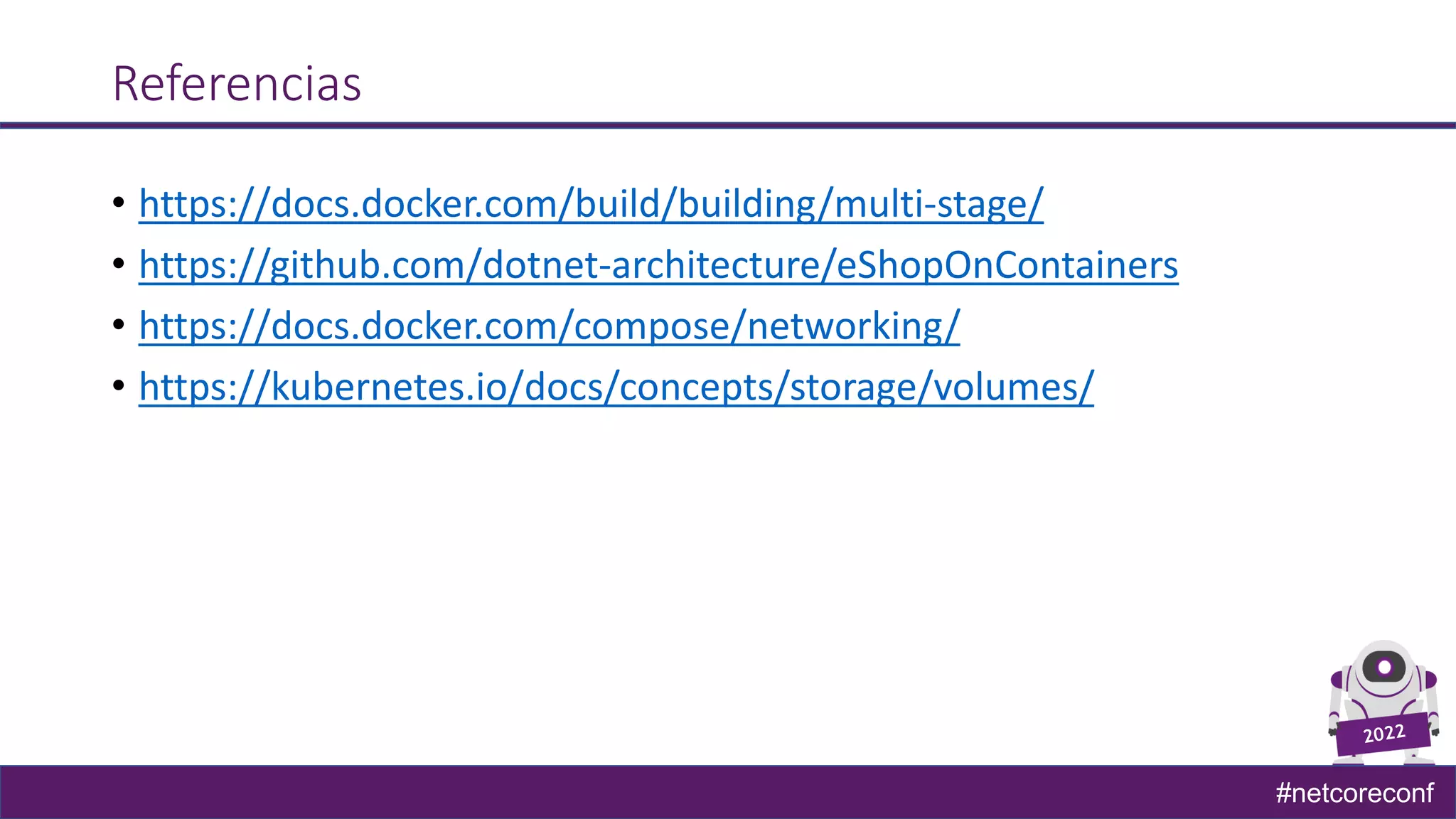 #netcoreconf
Referencias
• https://docs.docker.com/build/building/multi-stage/
• https://github.com/dotnet-architecture/eShopOnContainers
• https://docs.docker.com/compose/networking/
• https://kubernetes.io/docs/concepts/storage/volumes/
 