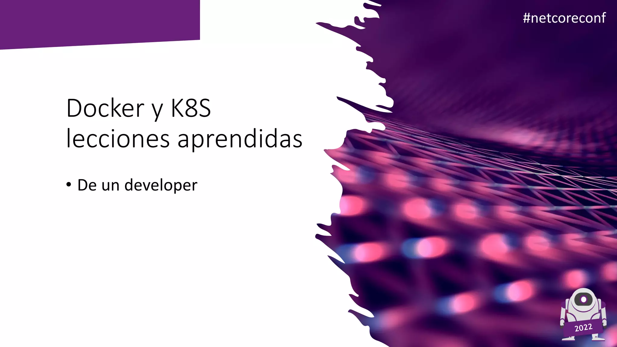 Agenda #netcoreconf
Docker y K8S
lecciones aprendidas
• De un developer
 