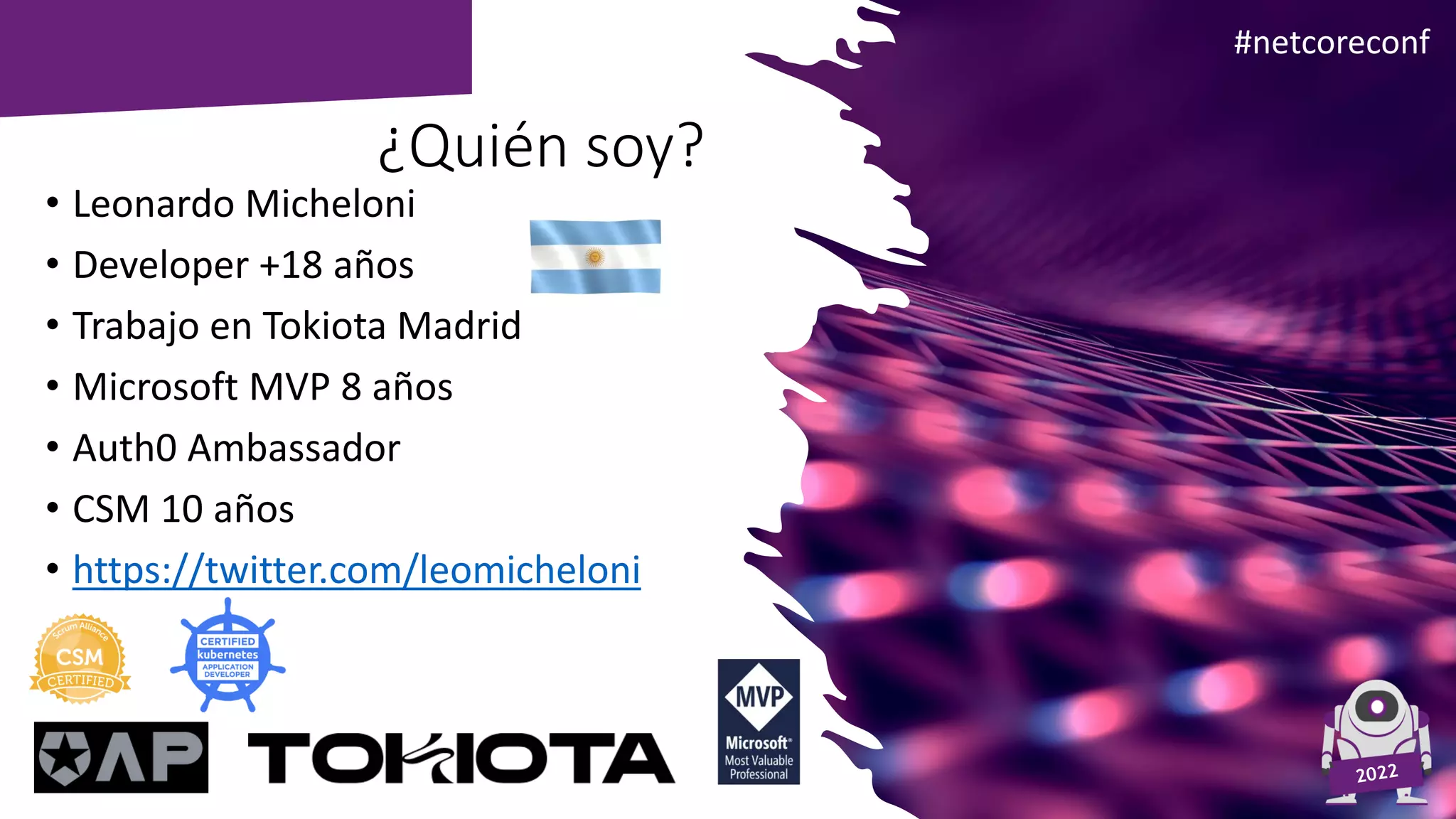 Agenda #netcoreconf
¿Quién soy?
• Leonardo Micheloni
• Developer +18 años
• Trabajo en Tokiota Madrid
• Microsoft MVP 8 años
• Auth0 Ambassador
• CSM 10 años
• https://twitter.com/leomicheloni
 